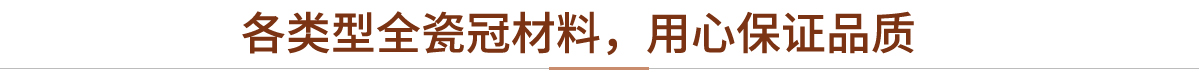 各类型全瓷冠材料，用心保证品质
